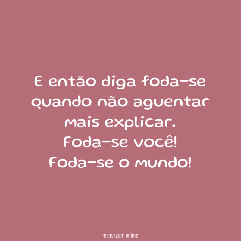 E então diga foda-se quando não aguentar mais explicar
