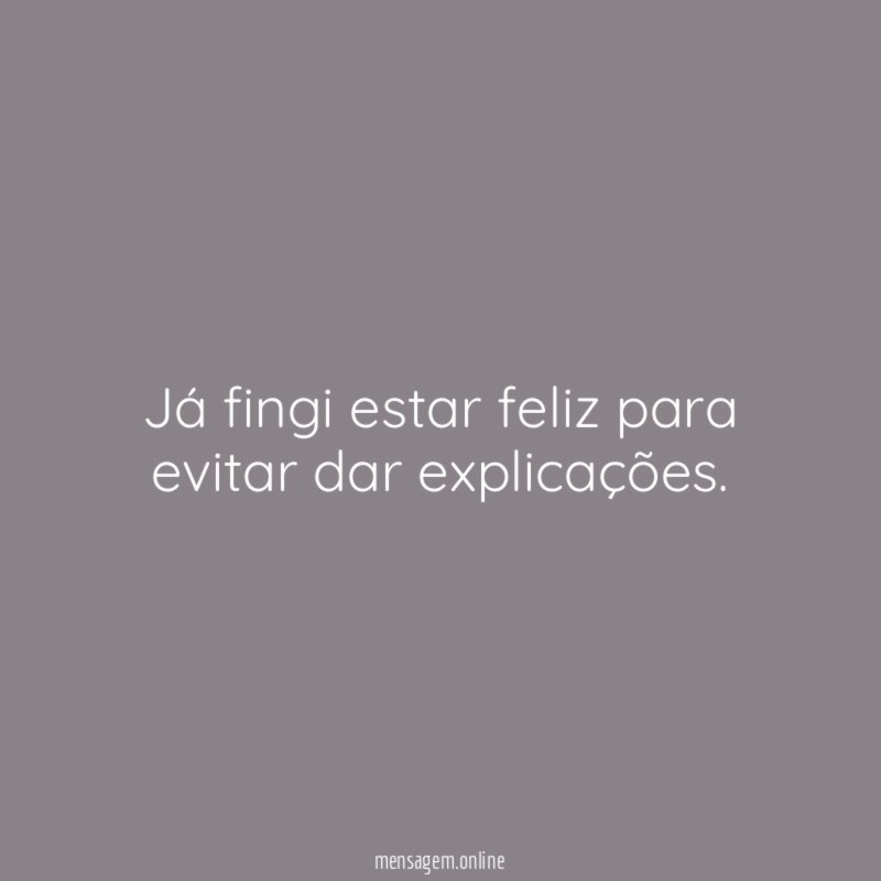 Já fingi estar feliz para evitar dar explicações