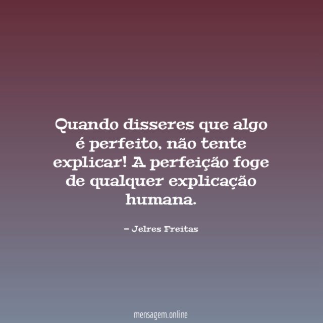 Quando disseres que algo é perfeito