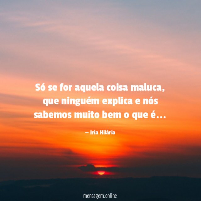 Só se for aquela coisa maluca