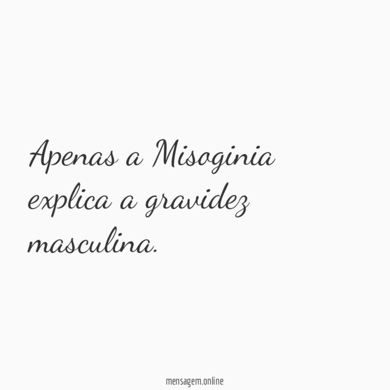 Apenas a Misoginia explica a gravidez masculina