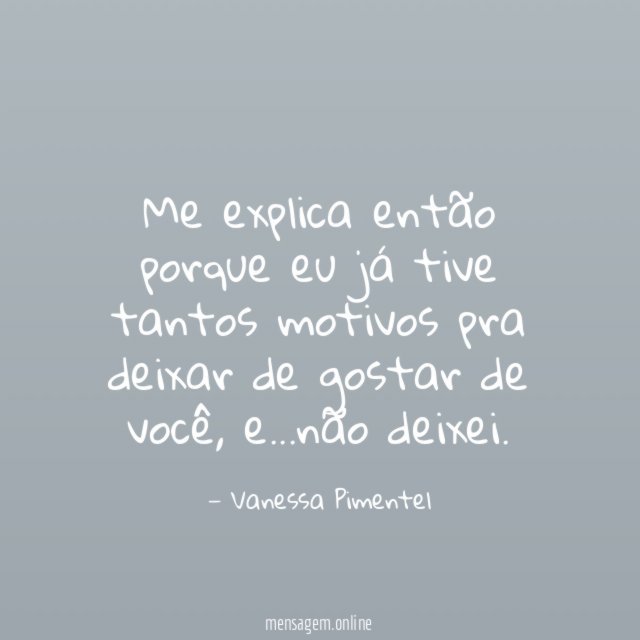 Me explica então porque eu já tive tantos
