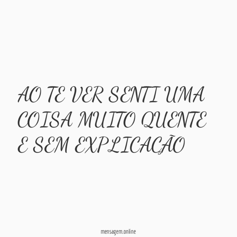 AO TE VER SENTI UMA COISA MUITO QUENTE E SEM EXPLICAÇÃO