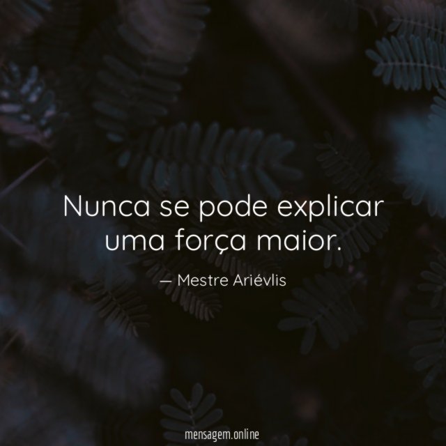 Nunca se pode explicar uma força maior