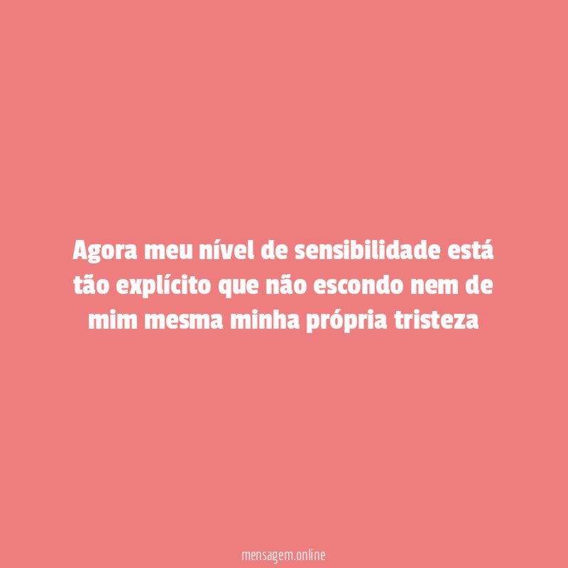 Agora meu nível de sensibilidade está tão explícito