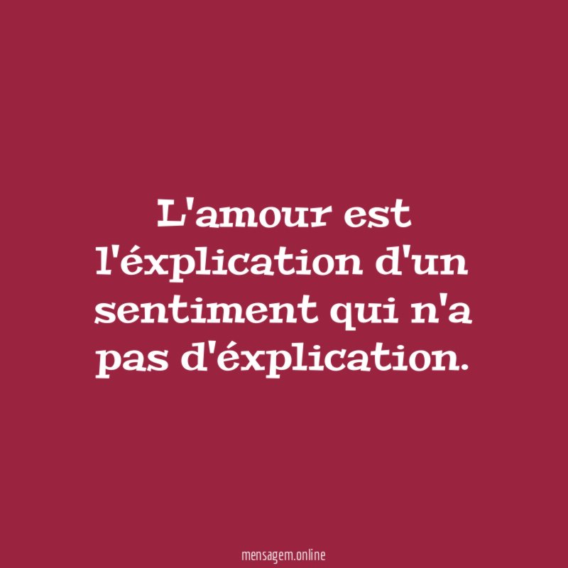 L'amour est l'éxplication d'un sentiment qui n'a pas d'éxplication