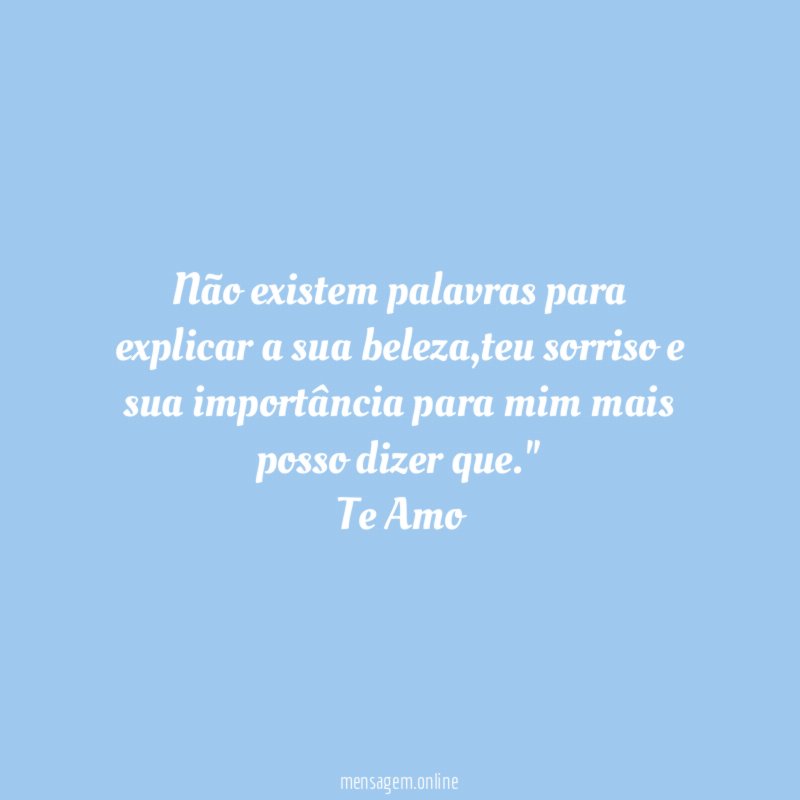 "Não existem palavras para explicar a sua beleza,teu sorriso e sua importância para mim mais posso dizer que."