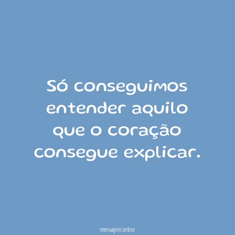 Só conseguimos entender aquilo que o coração consegue explicar