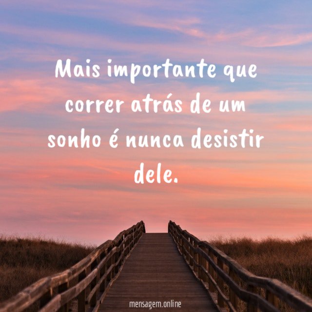 Mais importante que correr atrás de um sonho é nunca desistir dele