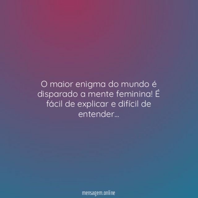 O maior enigma do mundo é disparado a mente feminina