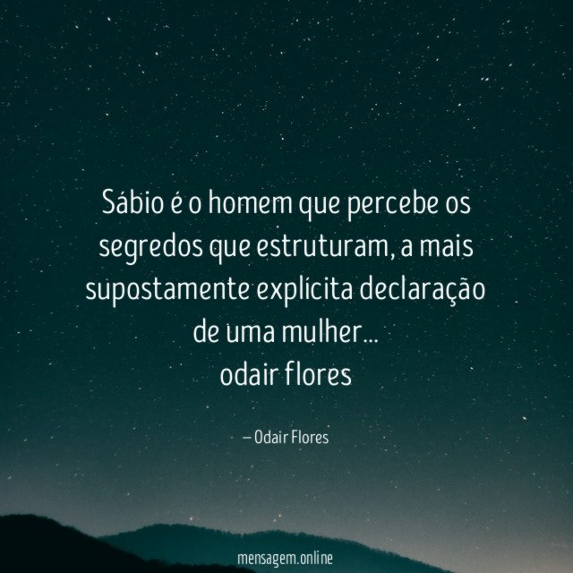 Sábio é o homem que percebe os segredos que estruturam, a mais supostamente explícita declaração de uma mulher…