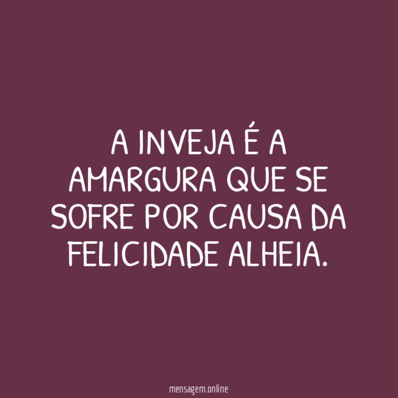A inveja é a amargura que se sofre por causa da felicidade alheia