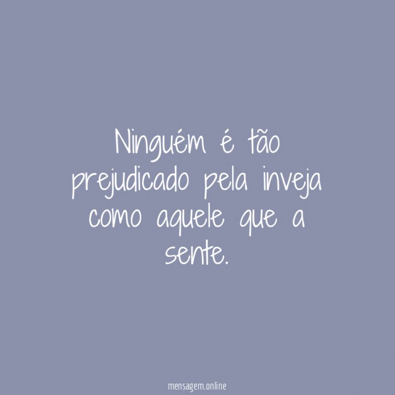 Ninguém é tão prejudicado pela inveja como aquele que a sente