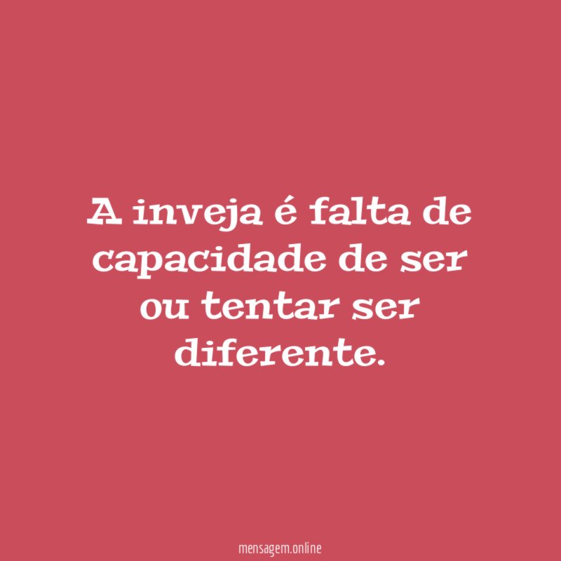A inveja é falta de capacidade de ser ou tentar ser diferente