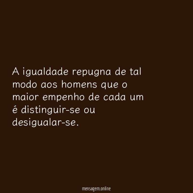A igualdade repugna de tal modo aos homens