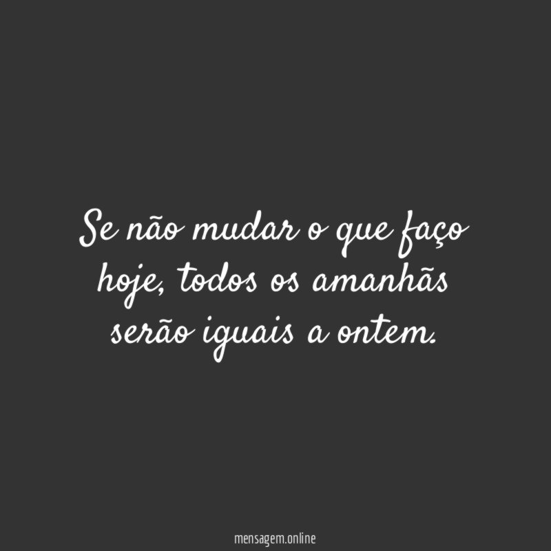 Se não mudar o que faço hoje