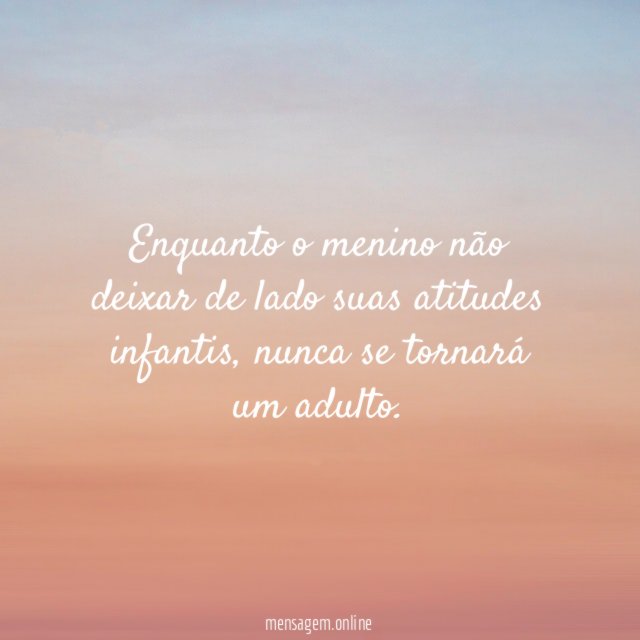 Enquanto o menino não deixar de lado suas atitudes infantis