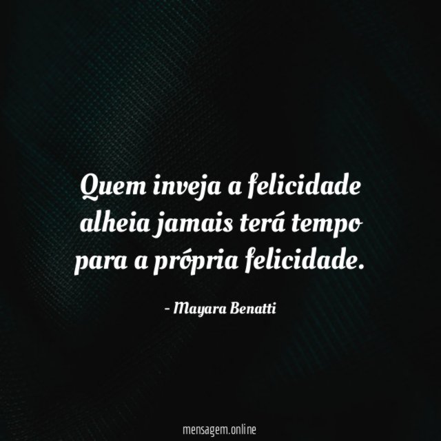 Quem inveja a felicidade alheia jamais terá tempo