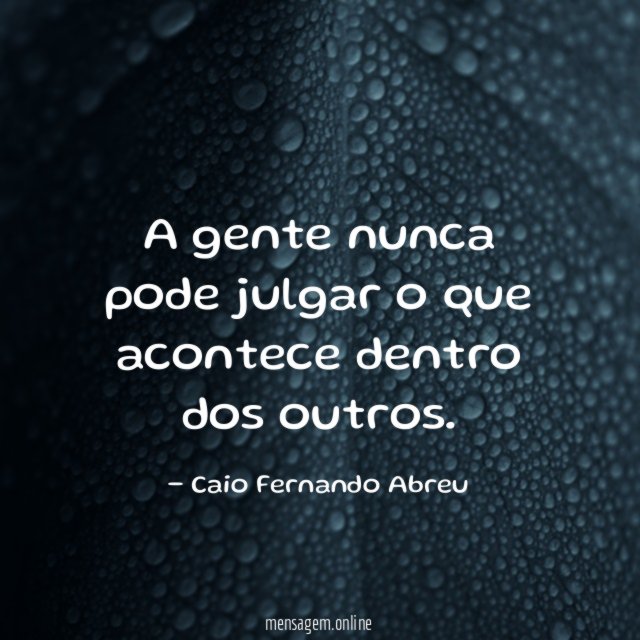 A gente nunca pode julgar o que acontece dentro dos outros