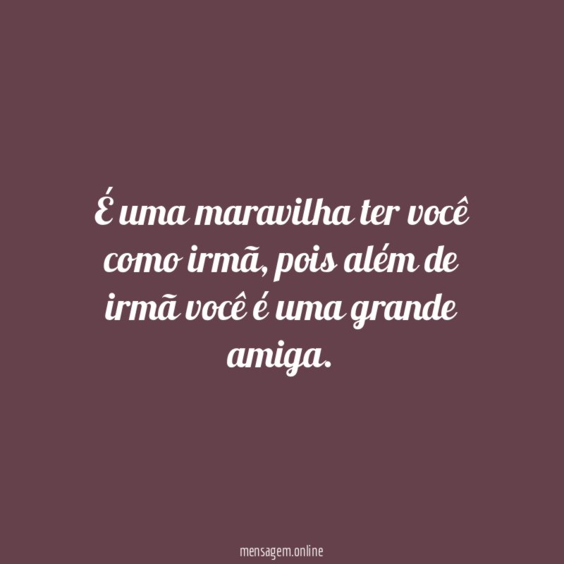 É uma maravilha ter você como irmã