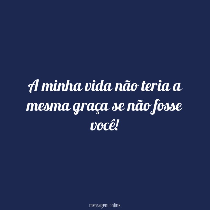A minha vida não teria a mesma graça