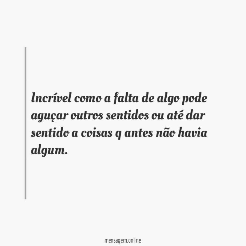 Incrível como a falta de algo pode aguçar