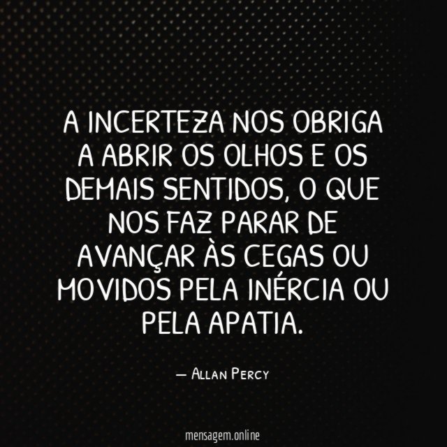 A incerteza nos obriga a abrir os olhos e os demais sentidos