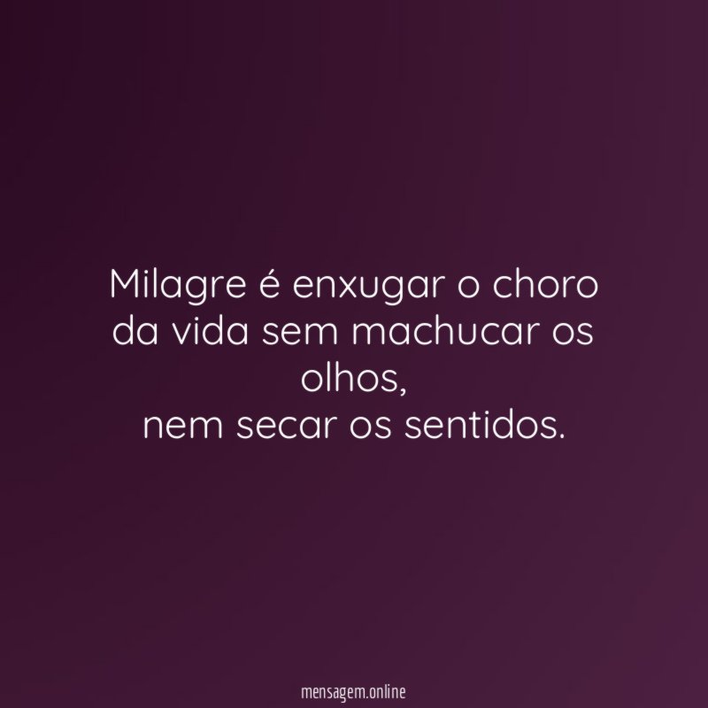 Milagre é enxugar o choro da vida sem machucar os olhos