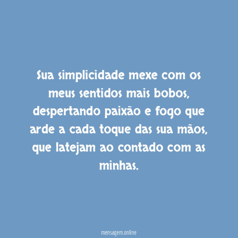 Sua simplicidade mexe com os meus sentidos mais bobos