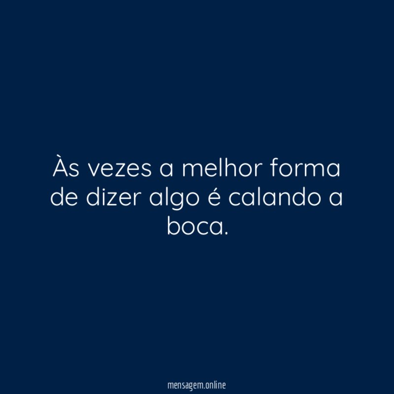 Às vezes a melhor forma de dizer algo é calando a boca