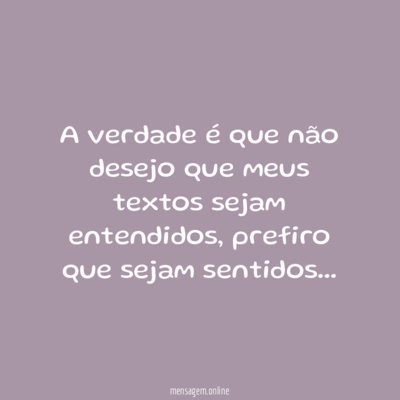 A verdade é que não desejo que meus textos sejam entendidos