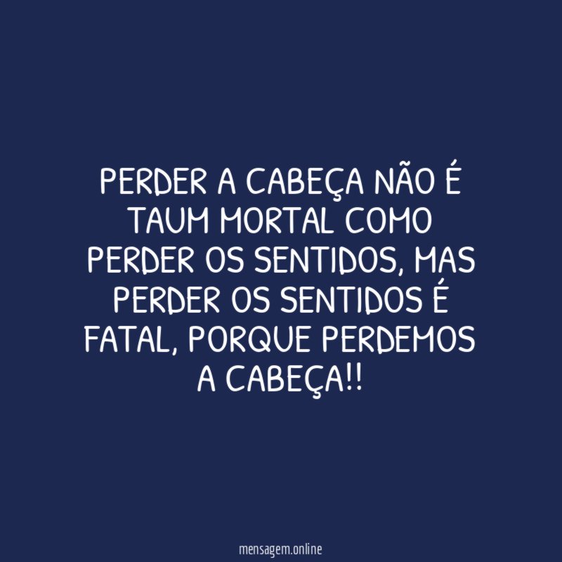 Perder a cabeça não é taum mortal como perder os sentidos