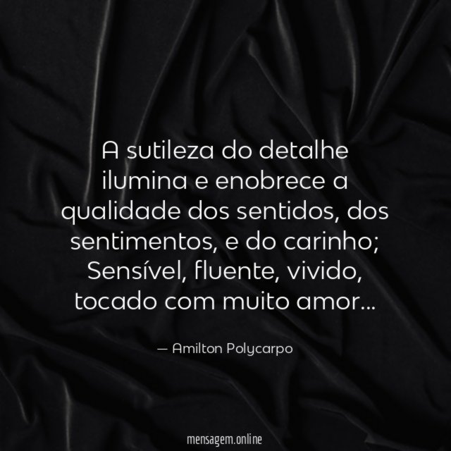 A sutileza do detalhe ilumina e enobrece a qualidade dos sentidos