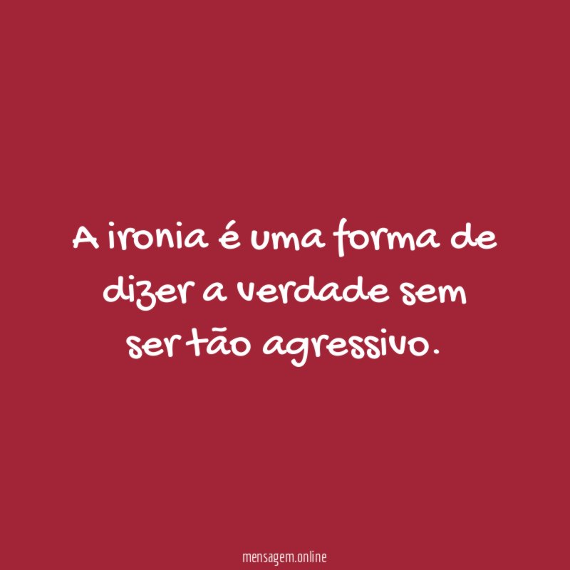 A ironia é uma forma de dizer a