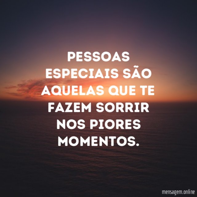 Pessoas especiais são aquelas que te fazem sorrir nos piores momentos