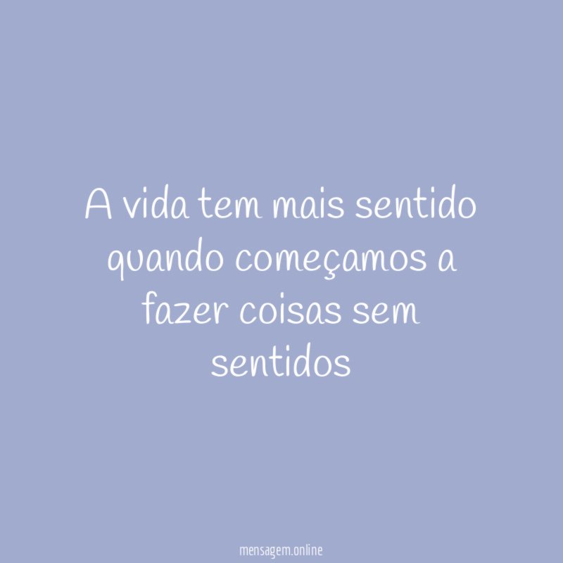 A vida tem mais sentido quando começamos a