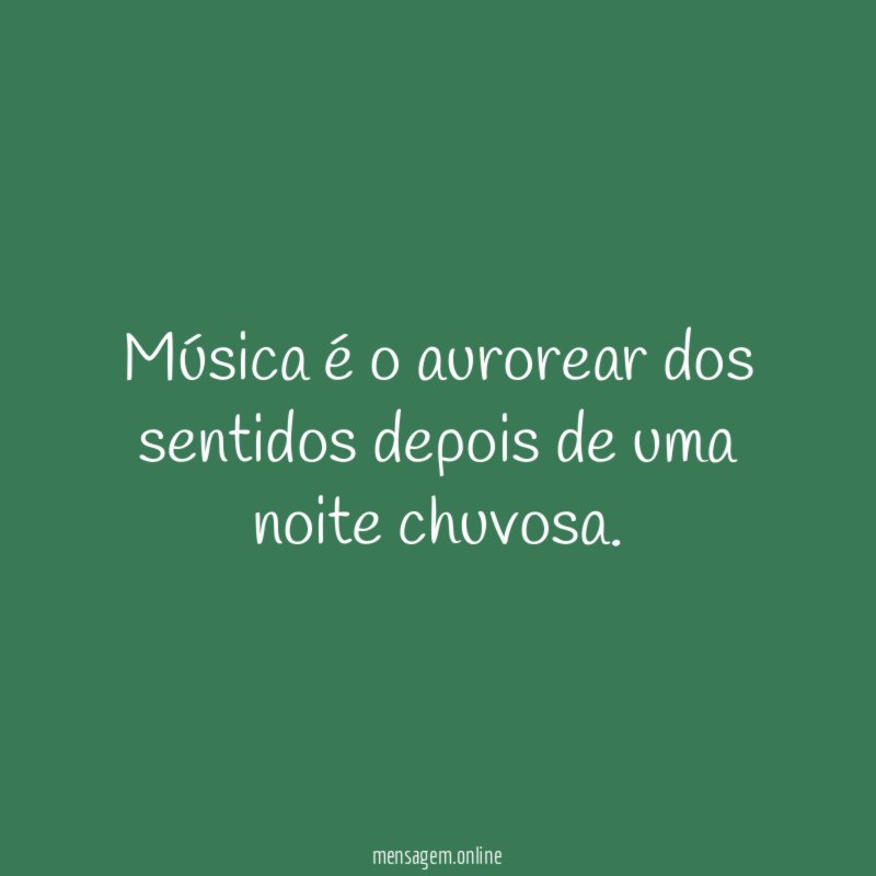 Música é o aurorear dos sentidos depois de uma noite chuvosa