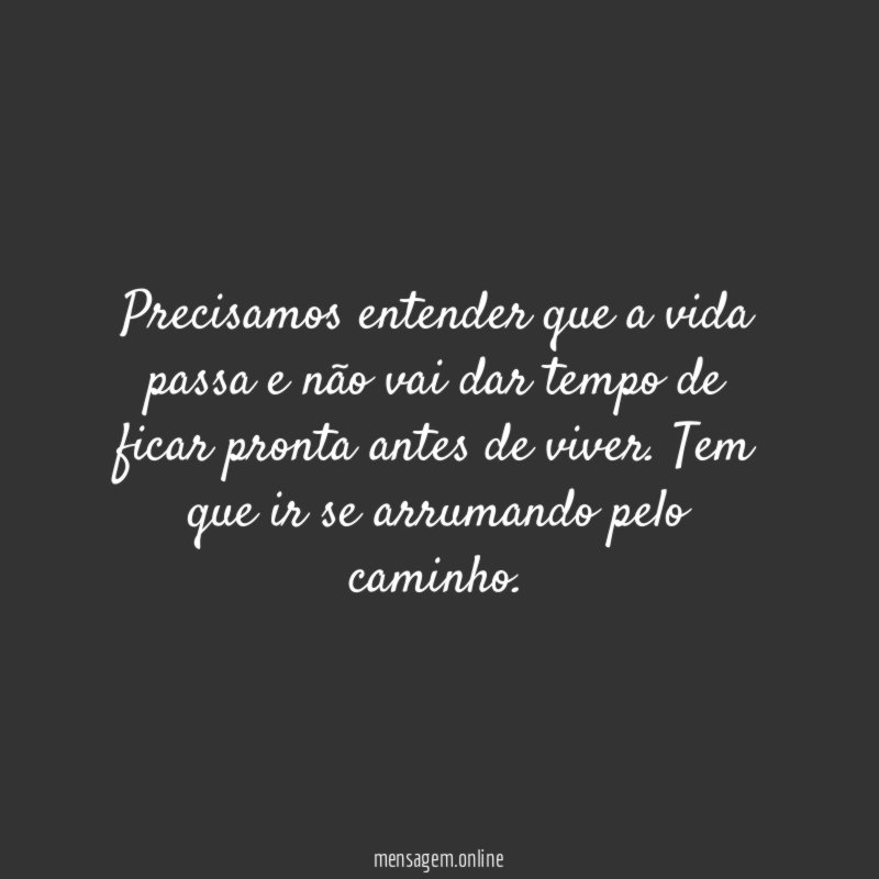 Precisamos entender que a vida passa e não