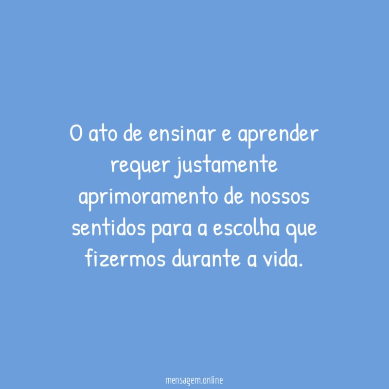O ato de ensinar e aprender requer justamente