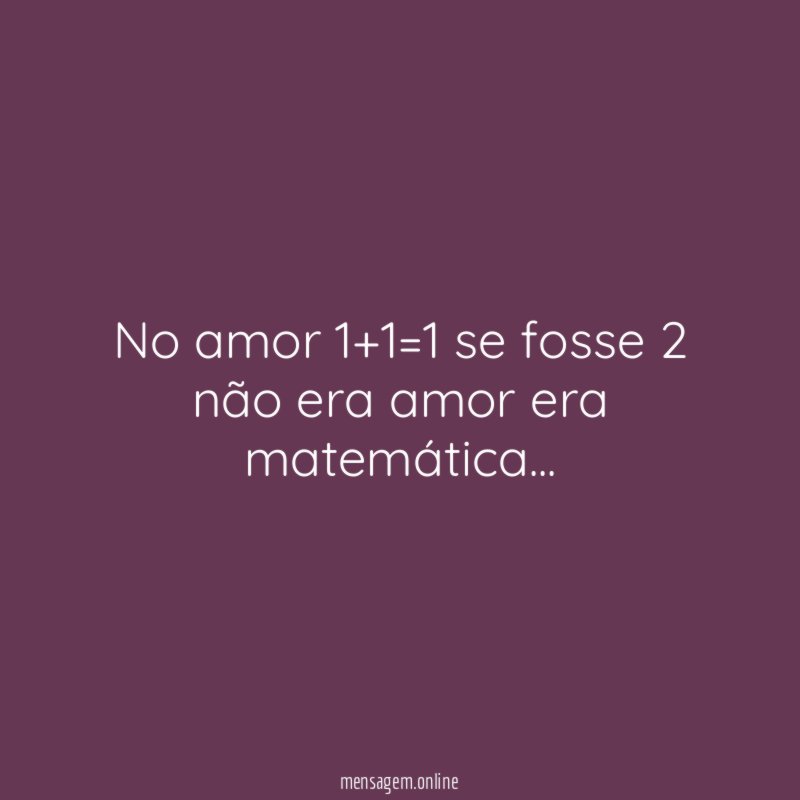 No amor 1+1=1 se fosse 2 não era amor era matemática