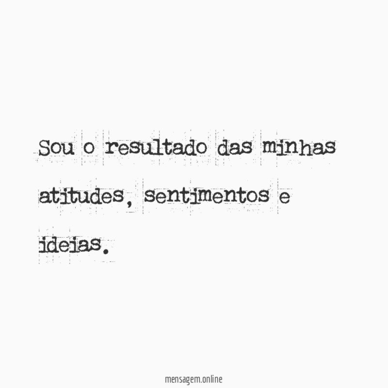Sou o resultado das minhas atitudes