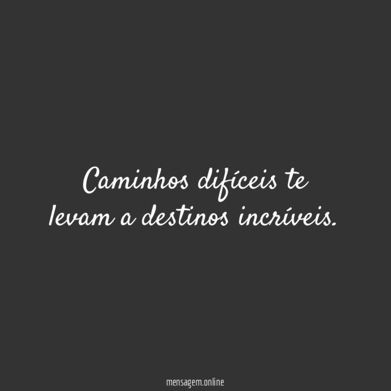 Caminhos difíceis te levam a destinos incríveis
