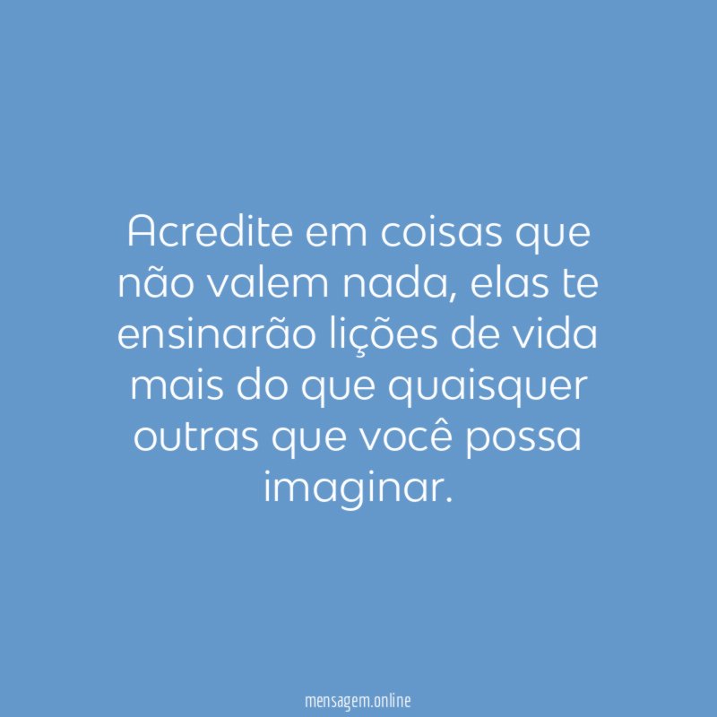 Acredite em coisas que não valem nada