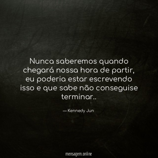 Nunca saberemos quando chegará nossa hora de partir