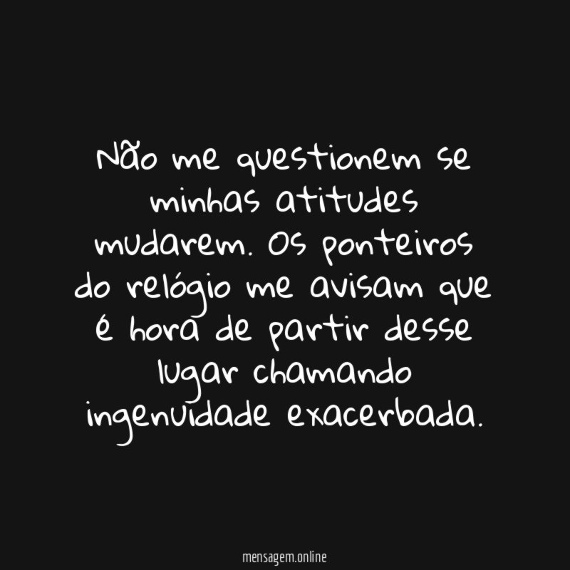 Não me questionem se minhas atitudes mudarem
