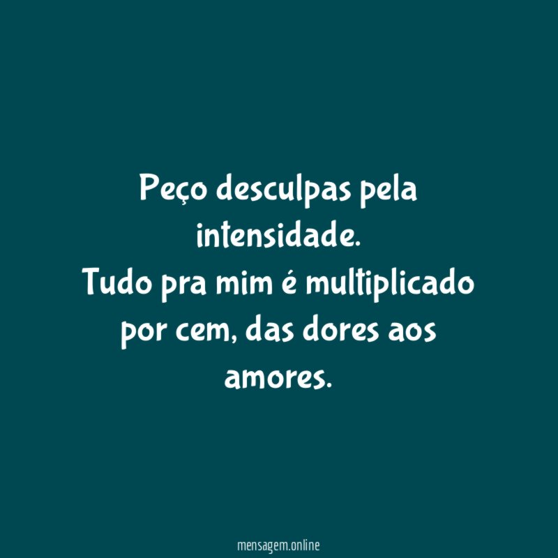 Peço desculpas pela intensidade