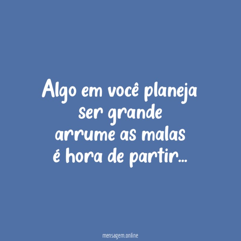 Algo em você planeja ser grande arrume as malas é hora de partir