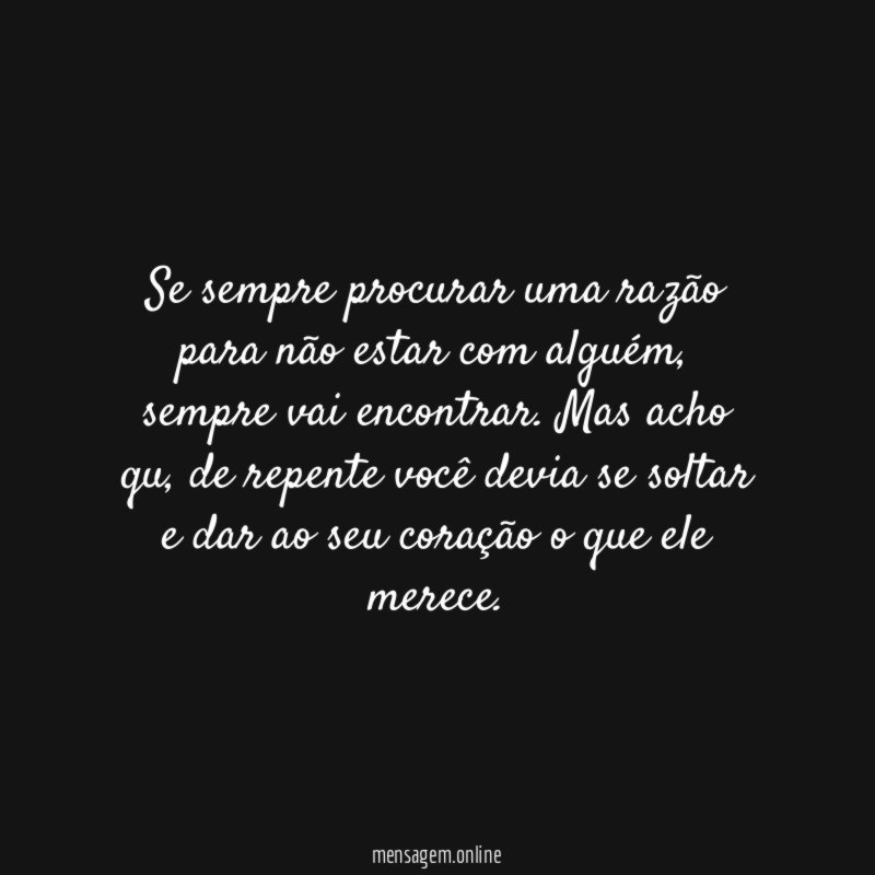 Se sempre procurar uma razão para não estar