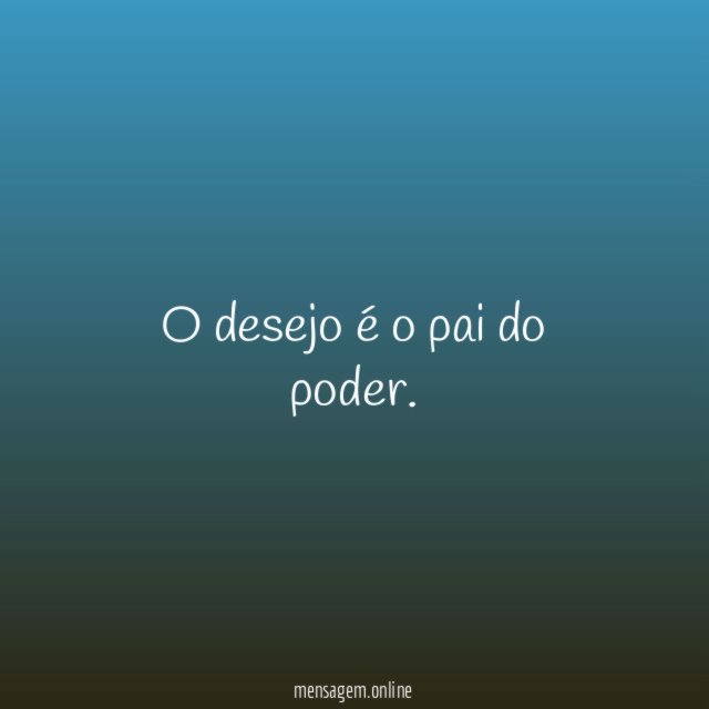O desejo é o pai do poder