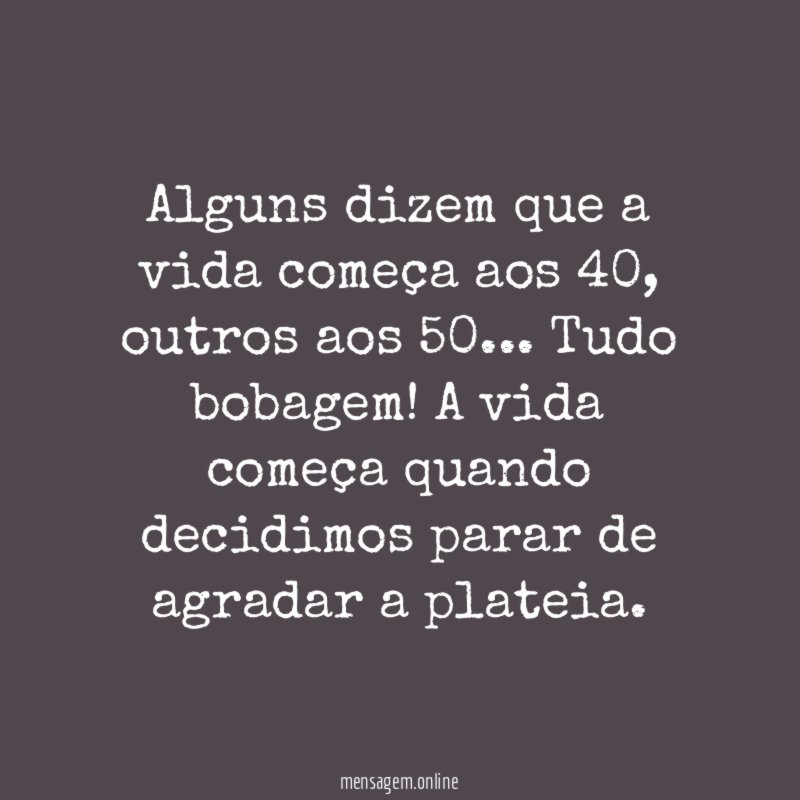 Alguns dizem que a vida começa aos 40